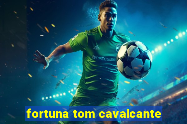 fortuna tom cavalcante