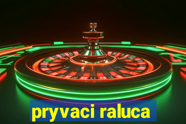 pryvaci raluca