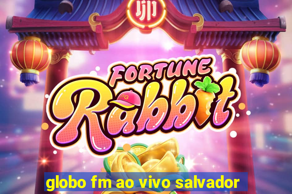 globo fm ao vivo salvador