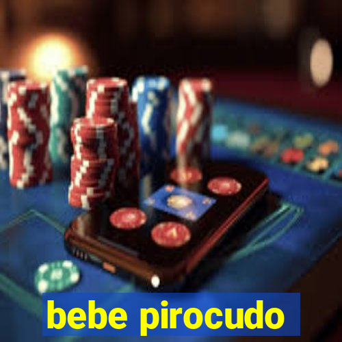 bebe pirocudo