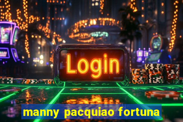 manny pacquiao fortuna