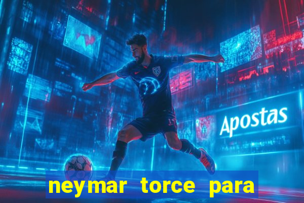 neymar torce para qual time