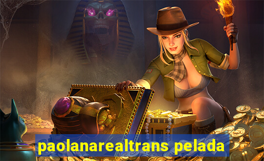 paolanarealtrans pelada