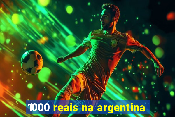 1000 reais na argentina