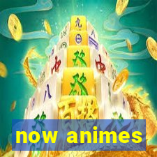 now animes