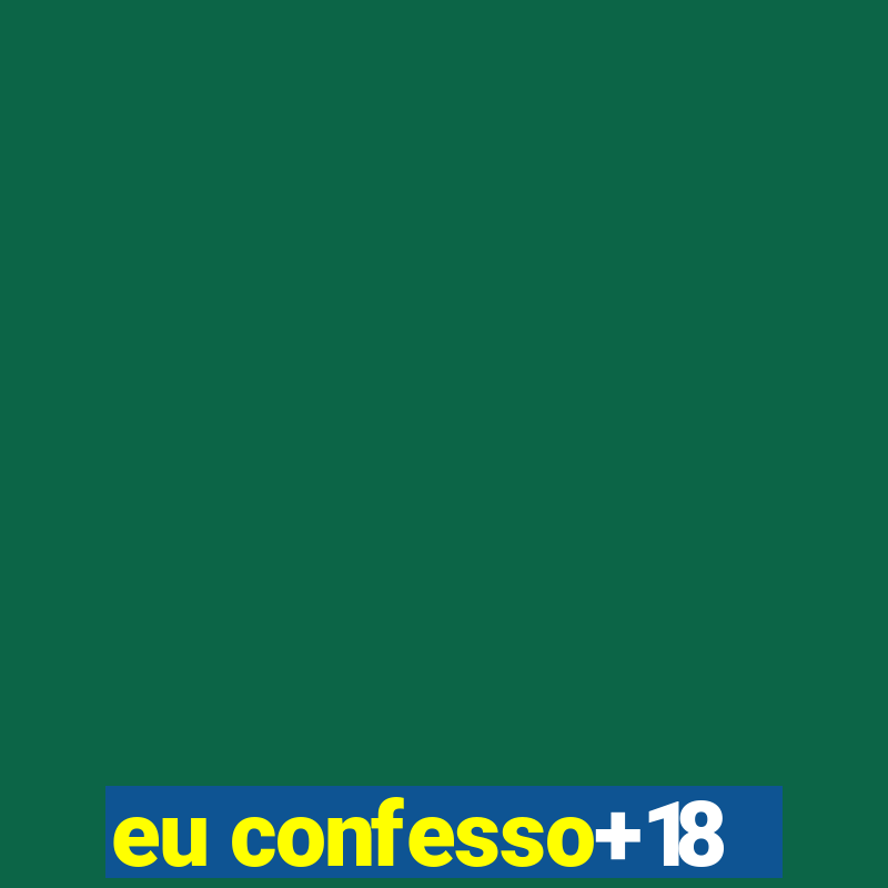 eu confesso+18