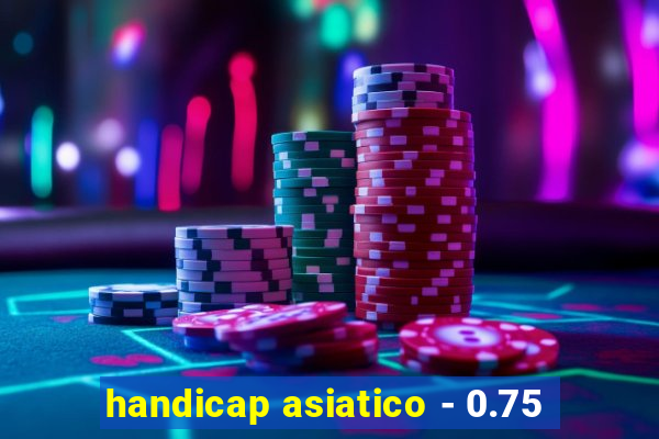 handicap asiatico - 0.75