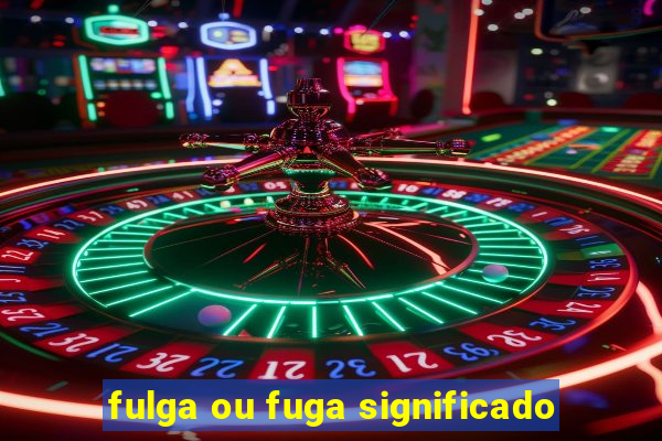 fulga ou fuga significado