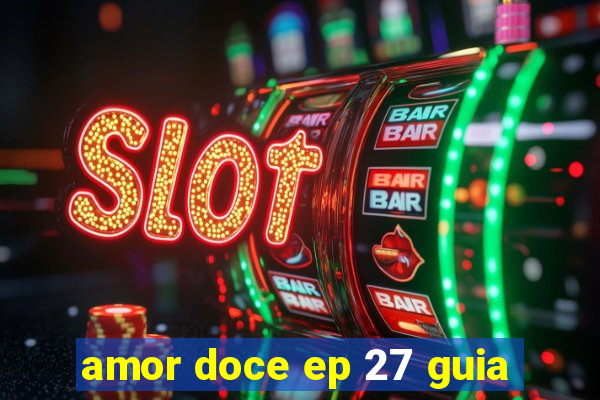 amor doce ep 27 guia