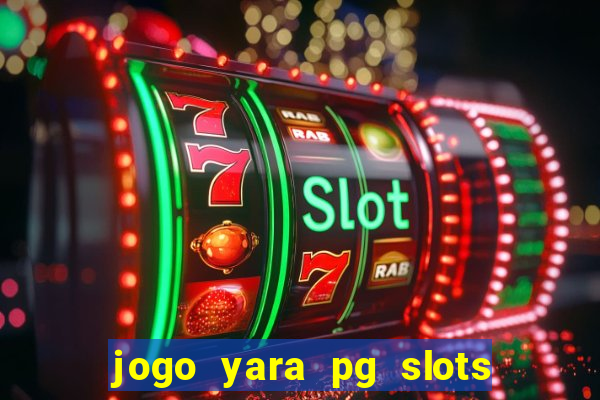 jogo yara pg slots paga mesmo