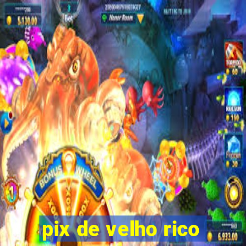 pix de velho rico