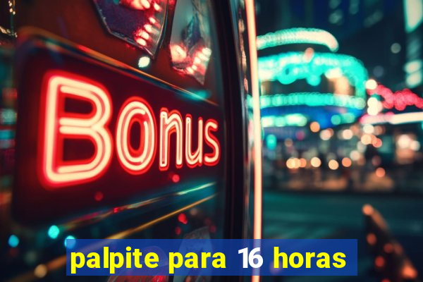 palpite para 16 horas