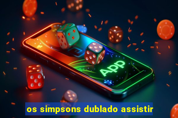 os simpsons dublado assistir