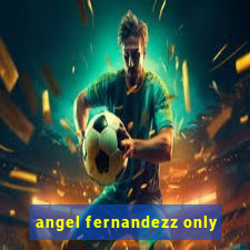 angel fernandezz only