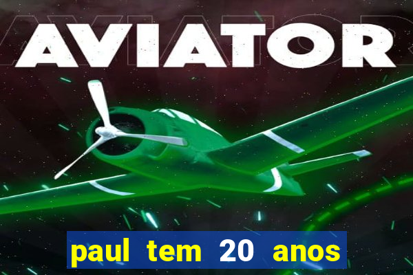 paul tem 20 anos de idade. a idade dele