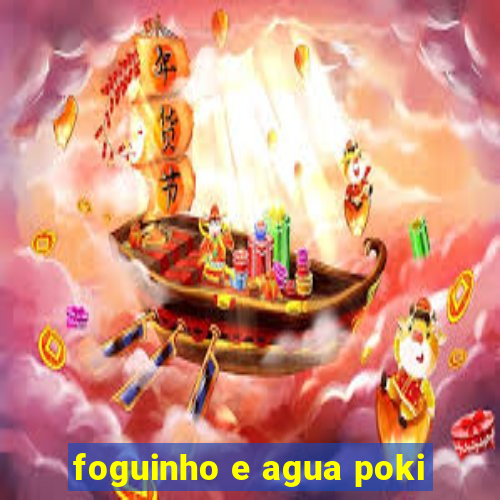 foguinho e agua poki