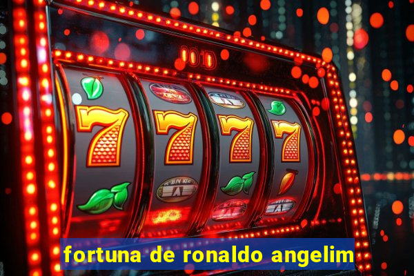 fortuna de ronaldo angelim