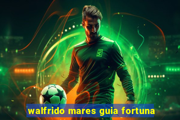 walfrido mares guia fortuna