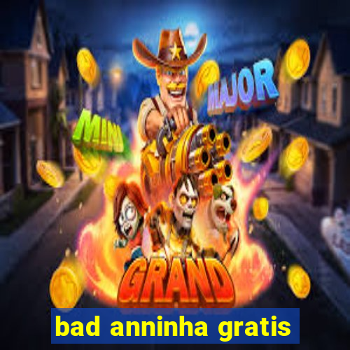 bad anninha gratis