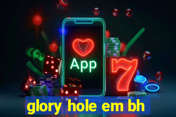 glory hole em bh