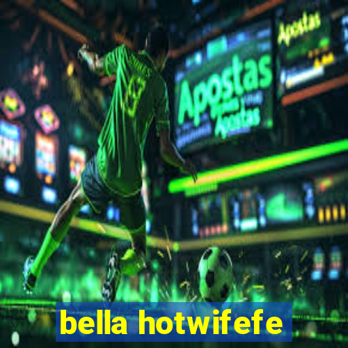 bella hotwifefe