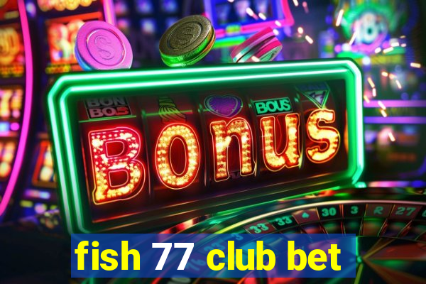 fish 77 club bet