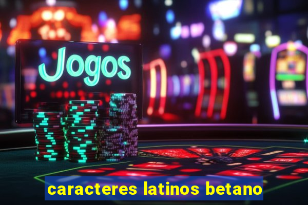 caracteres latinos betano