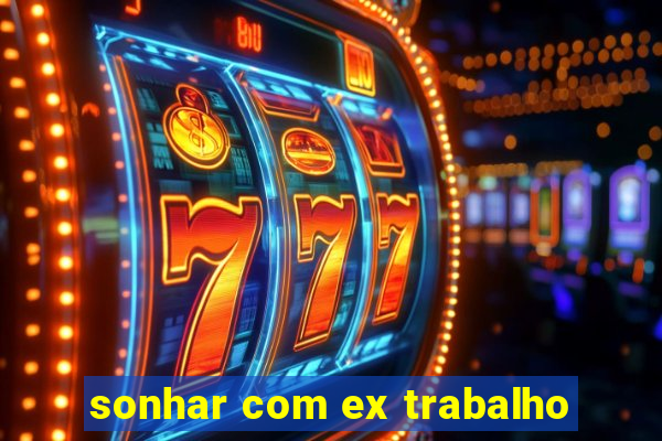 sonhar com ex trabalho