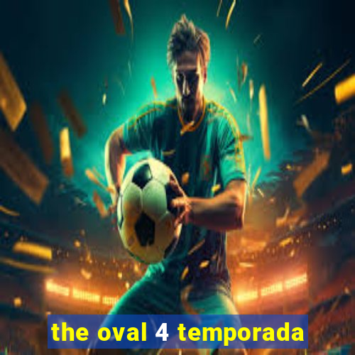 the oval 4 temporada